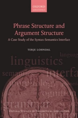 Phrase Structure and Argument Structure: A Case Study of the Syntax-Semantics Interface (Oxford Studies in Theoretical Linguistics Book 49)
