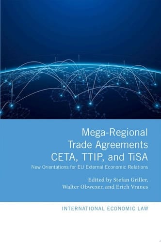 Mega-Regional Trade Agreements: CETA, TTIP, and TiSA: New Orientations for EU External Economic Relations (International Economic Law Series)