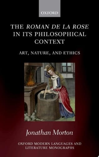 The Roman de la rose in its Philosophical Context: Art, Nature, and Ethics (Oxford Modern Languages and Literature Monographs)