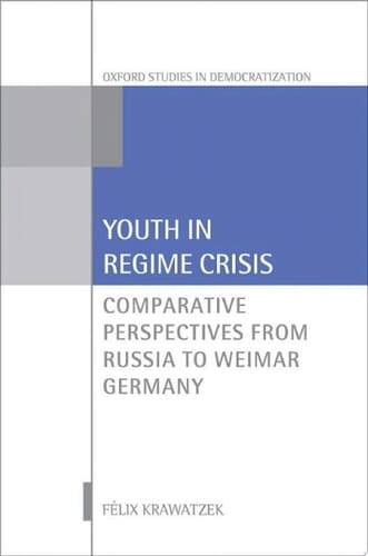 Youth in Regime Crisis: Comparative Perspectives from Russia to Weimar Germany (Oxford Studies in Democratization)