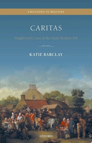 Caritas: Neighbourly Love and the Early Modern Self (Emotions in History)