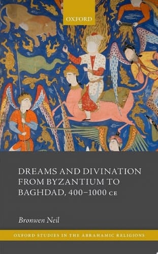 Dreams and Divination from Byzantium to Baghdad, 400-1000 CE (Oxford Studies in the Abrahamic Religions)