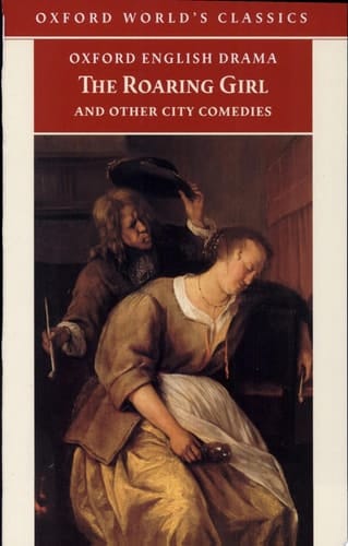 The Roaring Girl and Other City Comedies [The Shoemaker's Holiday, Every Man In His Humour, Eastward Ho!] (Oxford English Drama)