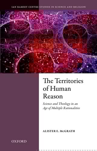 The Territories of Human Reason: Science and Theology in an Age of Multiple Rationalities (Ian Ramsey Centre Studies in Science and Religion)