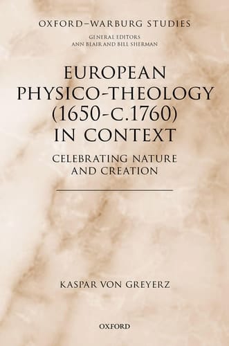 European Physico-theology (1650-c.1760) in Context: Celebrating Nature and Creation (Oxford-Warburg Studies)