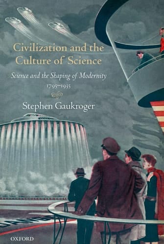 Civilization and the Culture of Science: Science and the Shaping of Modernity, 1795-1935 (Science and the Shaping of Modernity)
