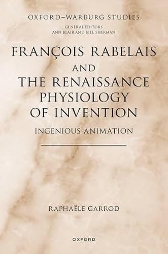 François Rabelais and the Renaissance Physiology of Invention: Ingenious Animation (Oxford-Warburg Studies)