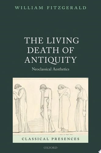 The Living Death of Antiquity: Neoclassical Aesthetics (Classical Presences)