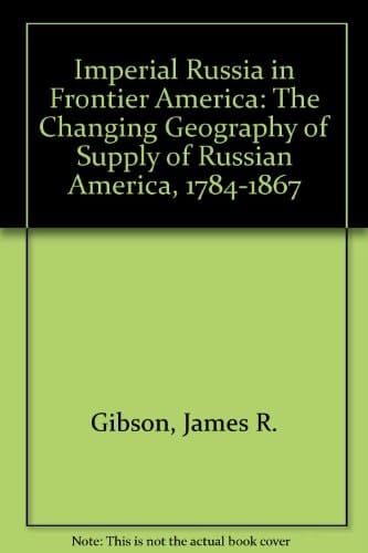 Imperial Russia in Frontier America: The Changing Geography of Supply of Russian America, 1784-1867