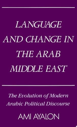 Language and Change in the Arab Middle East: The Evolution of Modern Political Discourse (Studies in Middle Eastern History)