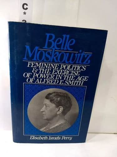 Belle Moskowitz: Feminine Politics and the Exercise of Power in the Age of Alfred E. Smith