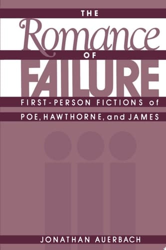 The Romance of Failure: First-Person Fictions of Poe, Hawthorne, and James