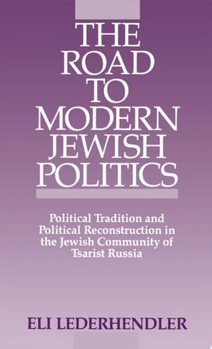 The Road to Modern Jewish Politics: Political Tradition and Political Reconstruction in the Jewish Community of Tsarist Russia (Studies in Jewish History)