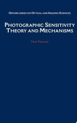 Photographic Sensitivity: Theory and Mechanisms (Oxford Series in Optical and Imaging Sciences, 8)
