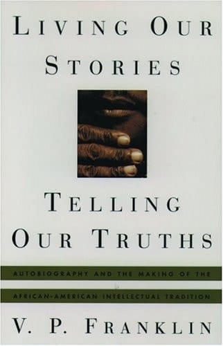 Living Our Stories, Telling Our Truths: Autobiography and the Making of the African-American Intellectual Tradition