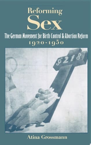 Reforming Sex: The German Movement for Birth Control and Abortion Reform, 1920-1950