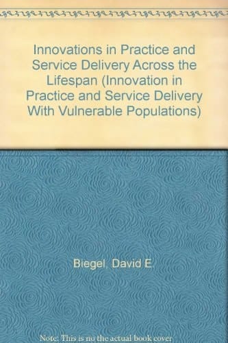 Innovations in Practice and Service Delivery Across the Lifespan (Innovations in Practice and Service Delivery with Vulnerable Populations)