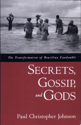 Secrets, Gossip, and Gods: The Transformation of Brazilian Candomblé