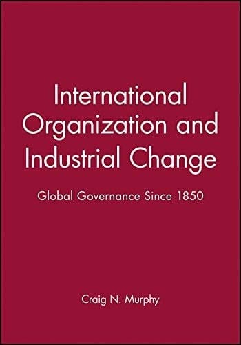 International Organization and Industrial Change: Global Governance since 1850 (Europe and the International Order)