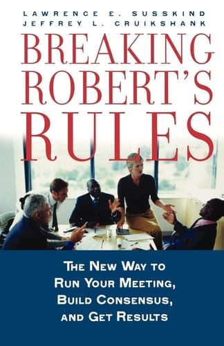 Breaking Robert's Rules: The New Way to Run Your Meeting, Build Consensus, and Get Results