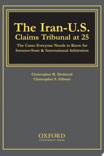 The Iran-U.S. Claims Tribunal at 25: The Cases Everyone Needs to Know for Investor-State & International Arbitration