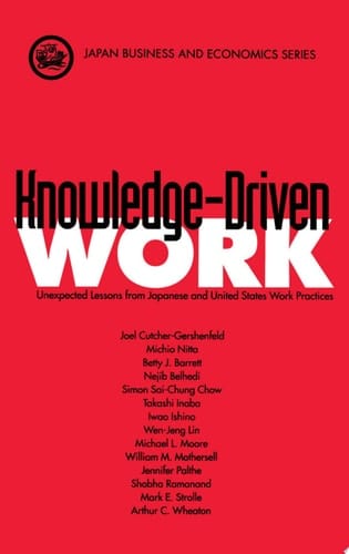 Knowledge-Driven Work: Unexpected Lessons from Japanese and United States Work Practices (Japan Business and Economics Series)