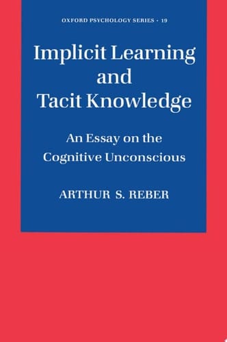Implicit Learning and Tacit Knowledge: An Essay on the Cognitive Unconscious (Oxford Psychology Book 19)