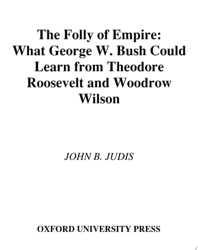 The Folly of Empire: What George W. Bush Could Learn from Theodore Roosevelt and Woodrow Wilson
