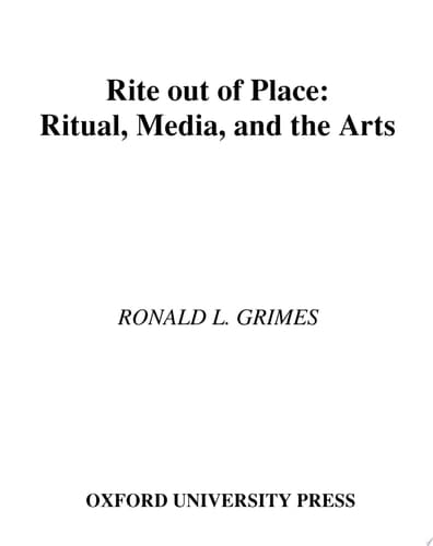 Rite Out Of Place : Ritual, Media, And The Arts: Ritual, Media, And The Arts