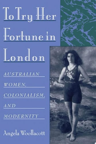 To Try Her Fortune in London: Australian Women, Colonialism, and Modernity: Australian Women, Colonialism and Modernity