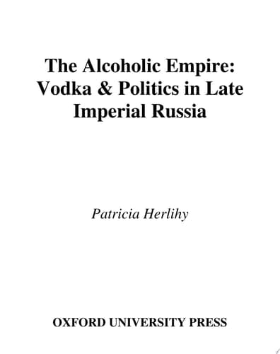 The Alcoholic Empire: Vodka & Politics in Late Imperial Russia