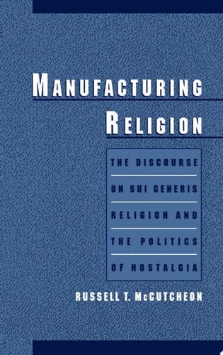 Manufacturing Religion: The Discourse on Sui Generis Religion and the Politics of Nostalgia: Discourse of Sui Generis Religion and the Politics of Nostalgia