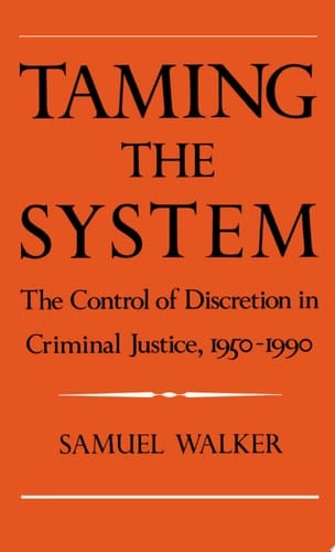 Taming the System: The Control of Discretion in Criminal Justice, 1950-1990: Control of Discretion in Criminal Justice, 1950-90