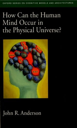 How Can the Human Mind Occur in the Physical Universe (Oxford Series on Cognitive Models and Architectures)