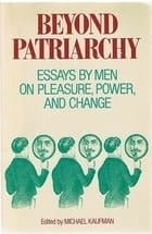Beyond Patriarchy: Essays by Men on Pleasure, Power, and Change
