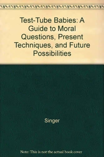 Test-Tube Babies: A Guide to Moral Questions, Present Techniques, and Future Possibilities