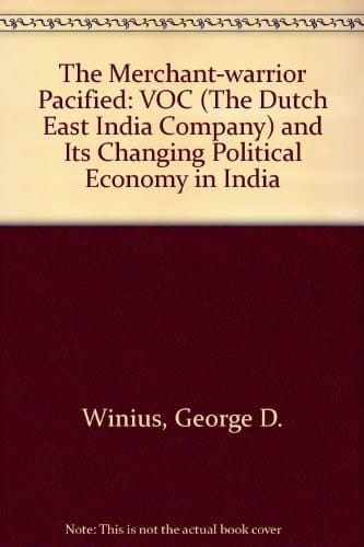 The Merchant-Warrior Pacified: The VOC (The Dutch East India Company) and its Changing Political Economy in India