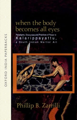 When the Body Becomes All Eyes: Paradigms, Discourses and Practices of Power in Kalarippayattu, a South Indian Martial Art