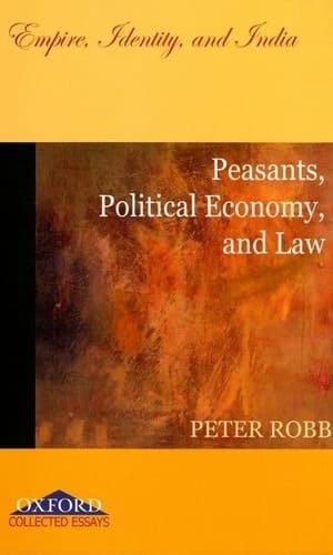 Peasants, Political Economy, and Law: Empire, Identity, and India (Oxford Collected Essays)