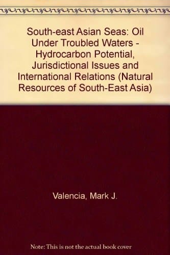South-East Asian Seas: Oil Under Troubled Waters: Hydrocarbon Potential, Jurisdictional Issues, and International Relations (Natural Resources of South-East Asia)