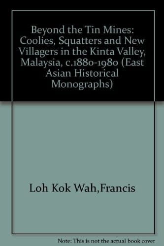 Beyond the Tin Mines: Coolies, Squatters and New Villagers in the Kinta Valley, Malaysia, c. 1880-1980 (East Asian Historical Monographs)