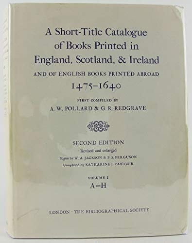 A Short-Title Catalogue of Books Printed in England, Scotland, and Ireland, and of English Books Printed Abroad, 1475-1640: Volume I: A-H (The Bibliographic Society)
