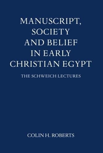 Manuscript, Society and Belief in Early Christian Egypt (Schweich Lectures on Biblical Archaeology)