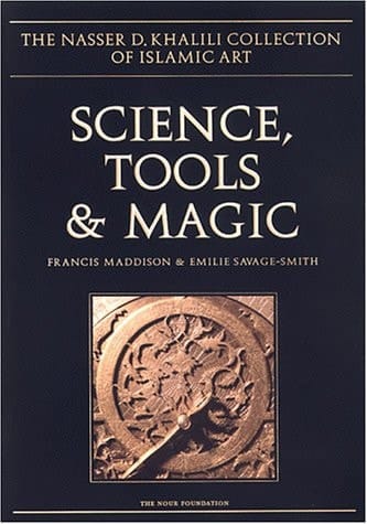 SCIENCE, TOOLS AND MAGIC: Part One: Body and Spirit, Mapping the Universe. Part Two: Mundane Worlds (The Nasser D. Khalili Collection of Islamic Art, VOL XII)