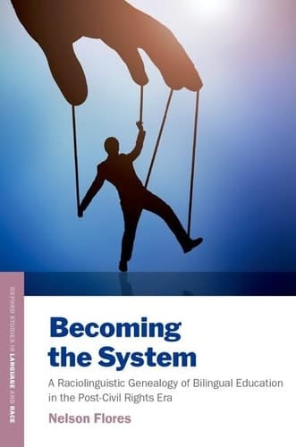 Becoming the System: A Raciolinguistic Genealogy of Bilingual Education in the Post-Civil Rights Era (Oxford Studies in Language and Race)