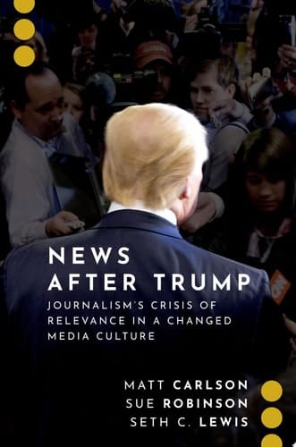News After Trump: Journalism's Crisis of Relevance in a Changed Media Culture (Journalism and Political Communication Unbound)