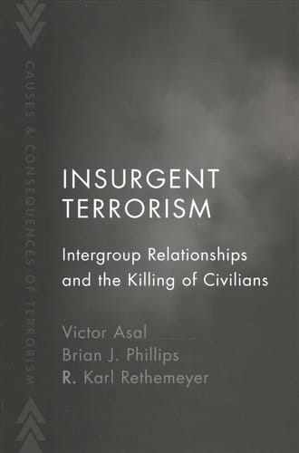 Insurgent Terrorism: Intergroup Relationships and the Killing of Civilians (Causes and Consequences of Terrorism)