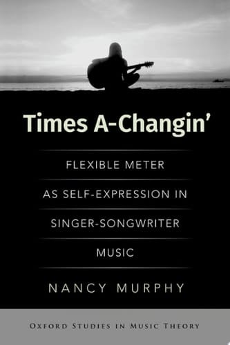 Times A-Changin': Flexible Meter as Self-Expression in Singer-Songwriter Music (OXFORD STUDIES IN MUSIC THEORY)