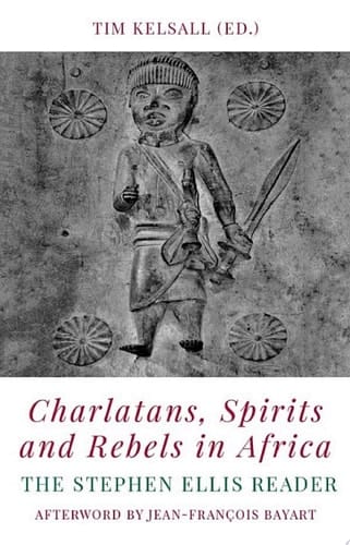 Charlatans, Spirits and Rebels in Africa: The Stephen Ellis Reader