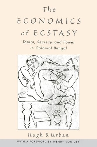 The Economics of Ecstasy: Tantra, Secrecy and Power in Colonial Bengal